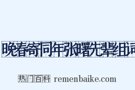 晚春寄同年张曙先辈组词是什么意思的图片
